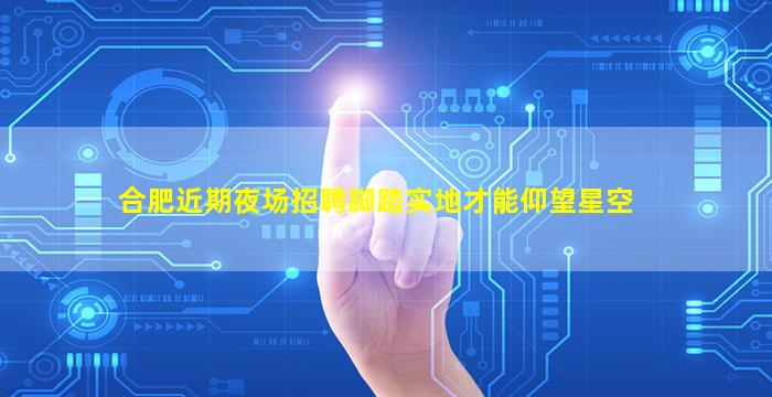 合肥近期夜场招聘脚踏实地才能仰望星空